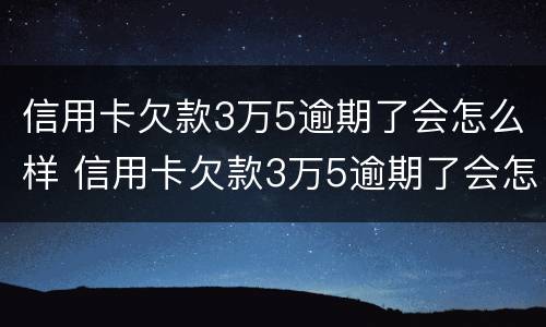 信用卡欠款3万5逾期了会怎么样 信用卡欠款3万5逾期了会怎么样呢