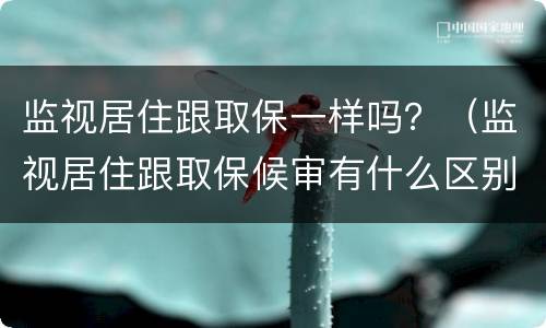 监视居住跟取保一样吗？（监视居住跟取保候审有什么区别）