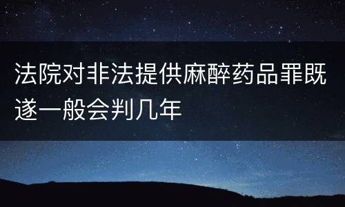 法院对非法提供麻醉药品罪既遂一般会判几年