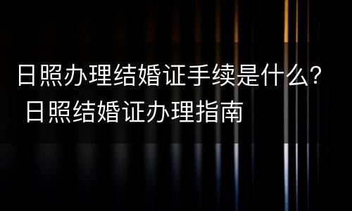 日照办理结婚证手续是什么？ 日照结婚证办理指南