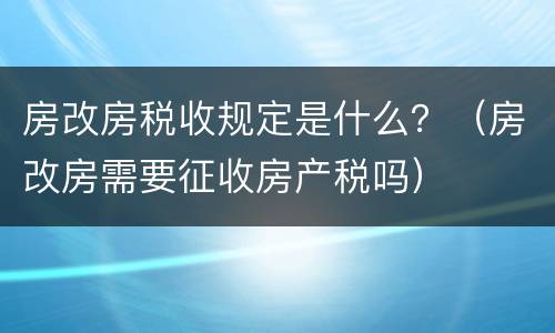 房改房税收规定是什么？（房改房需要征收房产税吗）