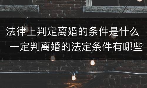 法律上判定离婚的条件是什么 一定判离婚的法定条件有哪些?