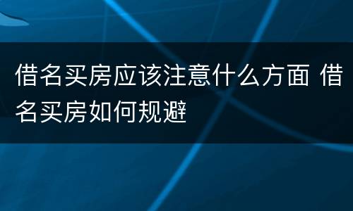 借名买房应该注意什么方面 借名买房如何规避