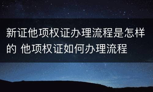 新证他项权证办理流程是怎样的 他项权证如何办理流程