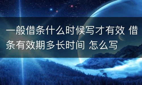 一般借条什么时候写才有效 借条有效期多长时间 怎么写