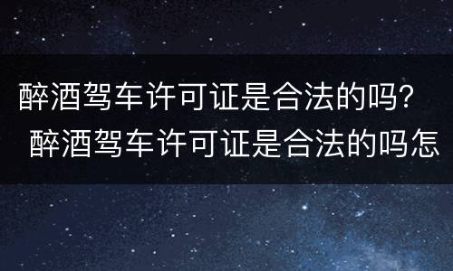 醉酒驾车许可证是合法的吗？ 醉酒驾车许可证是合法的吗怎么处理