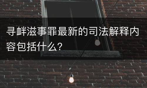 寻衅滋事罪最新的司法解释内容包括什么？