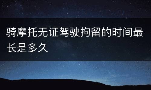 骑摩托无证驾驶拘留的时间最长是多久