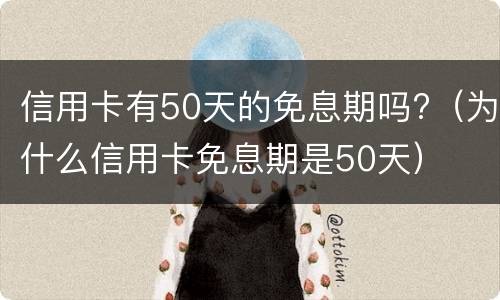 信用卡有50天的免息期吗?（为什么信用卡免息期是50天）