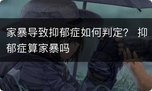 家暴导致抑郁症如何判定？ 抑郁症算家暴吗