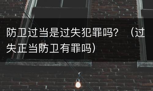 防卫过当是过失犯罪吗？（过失正当防卫有罪吗）