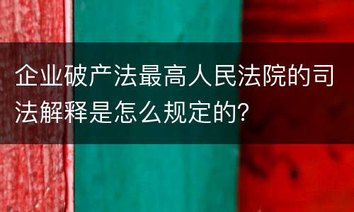 企业破产法最高人民法院的司法解释是怎么规定的？