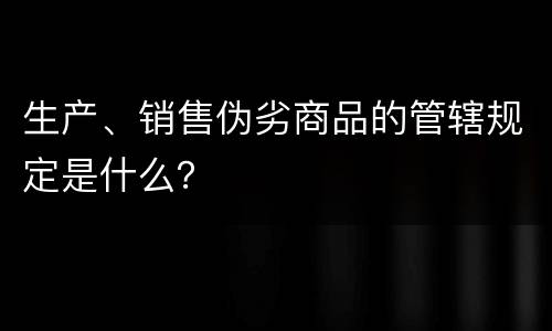 生产、销售伪劣商品的管辖规定是什么？