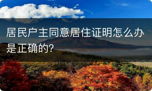 居民户主同意居住证明怎么办是正确的？