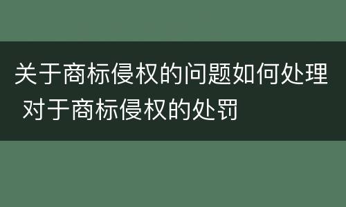 关于商标侵权的问题如何处理 对于商标侵权的处罚