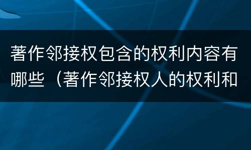 著作邻接权包含的权利内容有哪些（著作邻接权人的权利和义务）