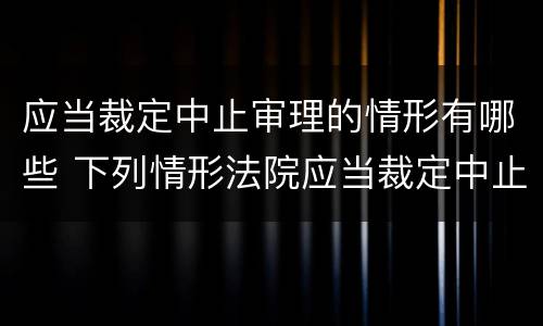 应当裁定中止审理的情形有哪些 下列情形法院应当裁定中止诉讼的有