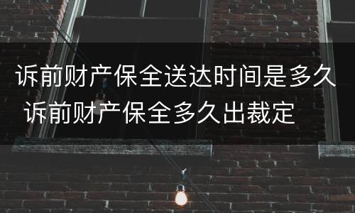 诉前财产保全送达时间是多久 诉前财产保全多久出裁定