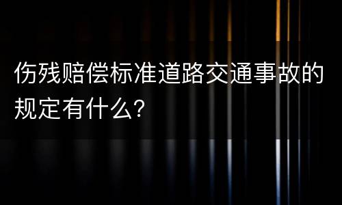 伤残赔偿标准道路交通事故的规定有什么？