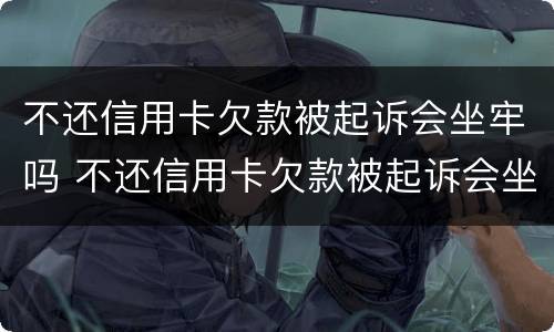 不还信用卡欠款被起诉会坐牢吗 不还信用卡欠款被起诉会坐牢吗