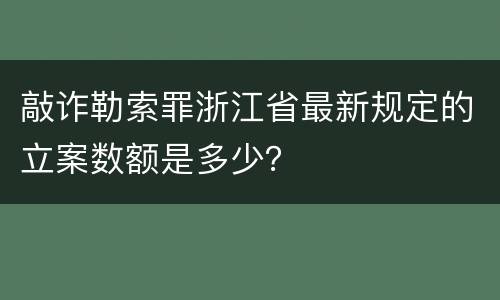 敲诈勒索罪浙江省最新规定的立案数额是多少？