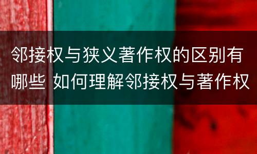 邻接权与狭义著作权的区别有哪些 如何理解邻接权与著作权的关系