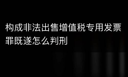 构成非法出售增值税专用发票罪既遂怎么判刑