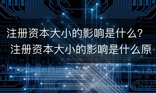 注册资本大小的影响是什么？ 注册资本大小的影响是什么原因