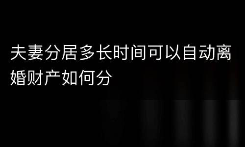 夫妻分居多长时间可以自动离婚财产如何分