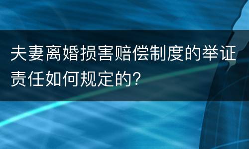 夫妻离婚损害赔偿制度的举证责任如何规定的?