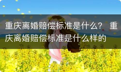 重庆离婚赔偿标准是什么？ 重庆离婚赔偿标准是什么样的