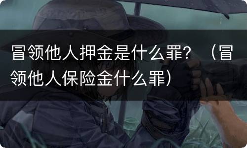 冒领他人押金是什么罪？（冒领他人保险金什么罪）