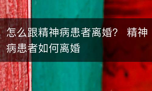 怎么跟精神病患者离婚？ 精神病患者如何离婚