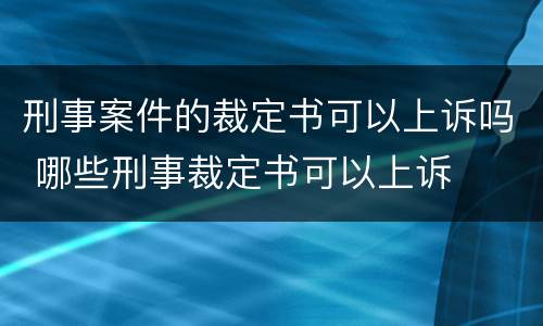 刑事案件的裁定书可以上诉吗 哪些刑事裁定书可以上诉