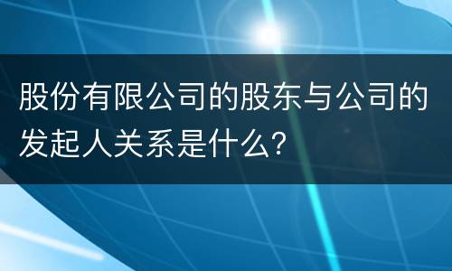 股份有限公司的股东与公司的发起人关系是什么？