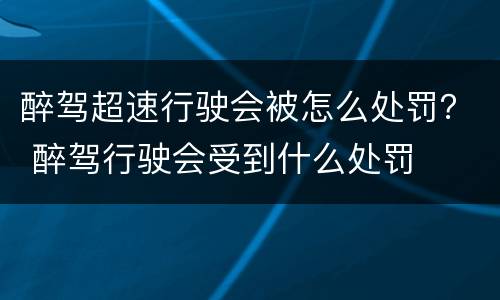 醉驾超速行驶会被怎么处罚？ 醉驾行驶会受到什么处罚