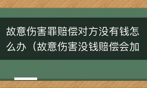 故意伤害罪赔偿对方没有钱怎么办（故意伤害没钱赔偿会加刑吗）