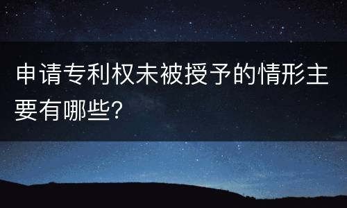 申请专利权未被授予的情形主要有哪些？