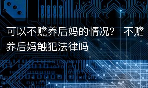 可以不赡养后妈的情况？ 不赡养后妈触犯法律吗