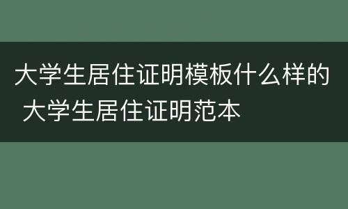 大学生居住证明模板什么样的 大学生居住证明范本