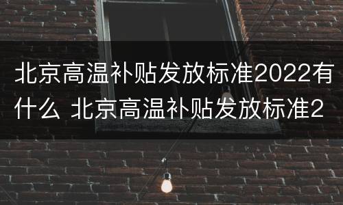 北京高温补贴发放标准2022有什么 北京高温补贴发放标准2022有什么要求