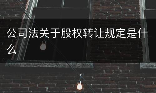 公司法关于股权转让规定是什么