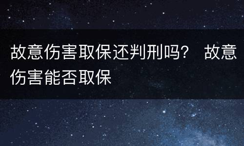 故意伤害取保还判刑吗？ 故意伤害能否取保