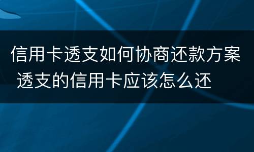 信用卡透支如何协商还款方案 透支的信用卡应该怎么还