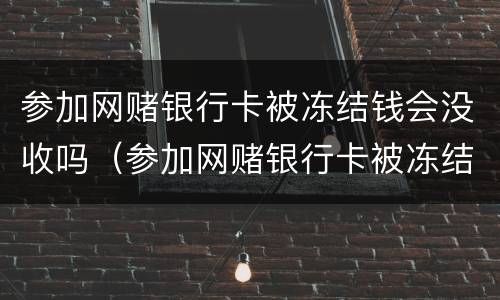 参加网赌银行卡被冻结钱会没收吗（参加网赌银行卡被冻结钱会没收吗怎么办）