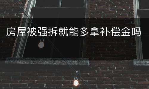 房屋被强拆就能多拿补偿金吗