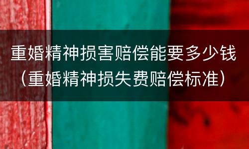 重婚精神损害赔偿能要多少钱（重婚精神损失费赔偿标准）