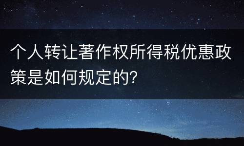 个人转让著作权所得税优惠政策是如何规定的？