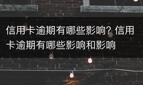 信用卡逾期有哪些影响? 信用卡逾期有哪些影响和影响