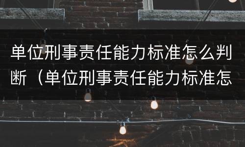 单位刑事责任能力标准怎么判断（单位刑事责任能力标准怎么判断的）